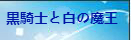 黒騎士と白の魔王